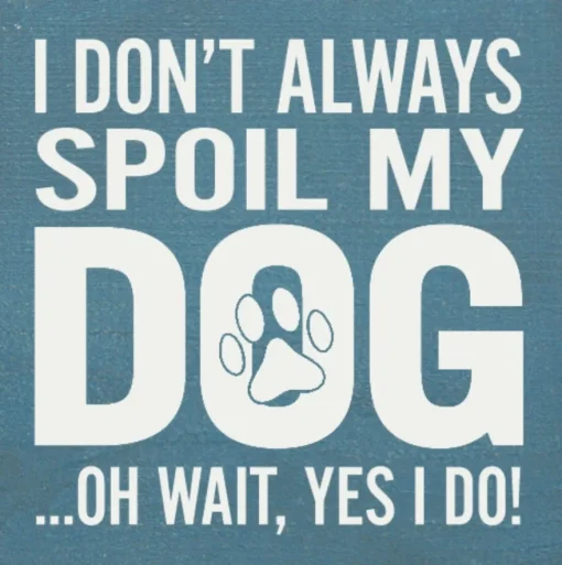 I Don't Always Spoil My Dog-Wait, Yes I Do! Funny Handmade Wooden Sign