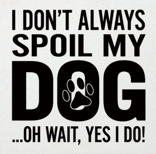 I Don't Always Spoil My Dog-Wait, Yes I Do! Funny Handmade Wooden Sign