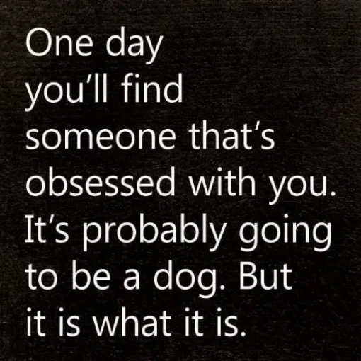 One Day You'll Find Someone That's Obsessed With You…